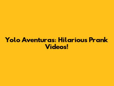 Yolo Aventuras: Hilarious Prank Videos!
