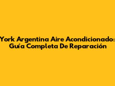 York Argentina Aire Acondicionado: Guía Completa De Reparación