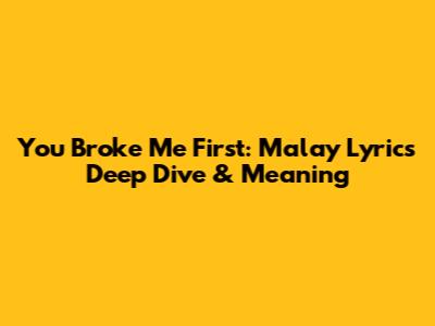 You Broke Me First: Malay Lyrics Deep Dive & Meaning