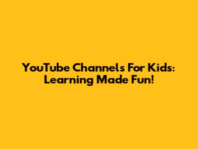 YouTube Channels For Kids: Learning Made Fun!