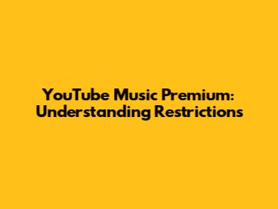 YouTube Music Premium: Understanding Restrictions
