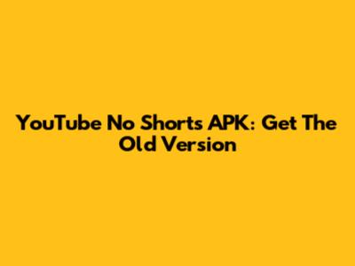 YouTube No Shorts APK: Get The Old Version