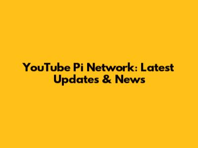 YouTube Pi Network: Latest Updates & News