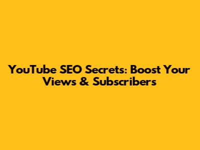 YouTube SEO Secrets: Boost Your Views & Subscribers