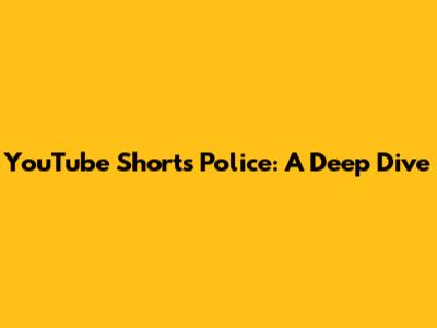 YouTube Shorts Police: A Deep Dive