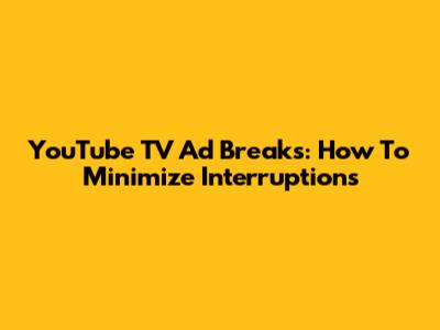 YouTube TV Ad Breaks: How To Minimize Interruptions