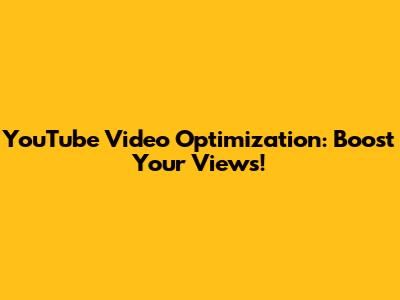 YouTube Video Optimization: Boost Your Views!
