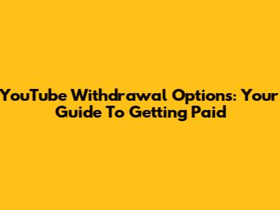 YouTube Withdrawal Options: Your Guide To Getting Paid