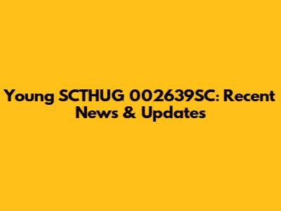 Young SCTHUG 002639SC: Recent News & Updates