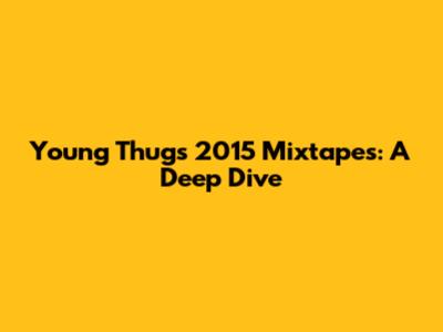 Young Thug's 2015 Mixtapes: A Deep Dive