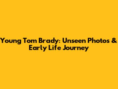 Young Tom Brady: Unseen Photos & Early Life Journey