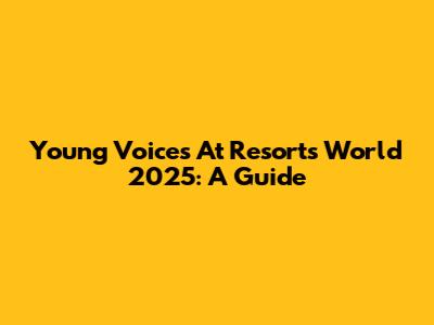 Young Voices At Resorts World 2025: A Guide