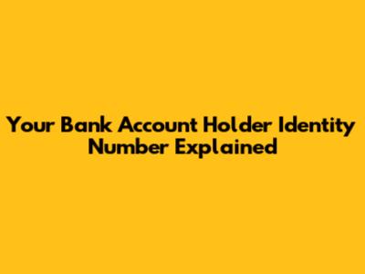 Your Bank Account Holder Identity Number Explained
