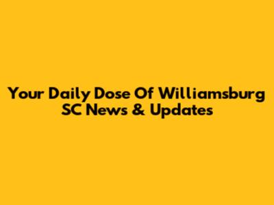 Your Daily Dose Of Williamsburg SC News & Updates