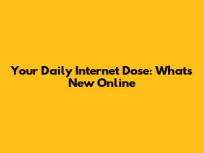 Your Daily Internet Dose: What's New Online