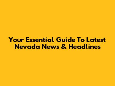 Your Essential Guide To Latest Nevada News & Headlines