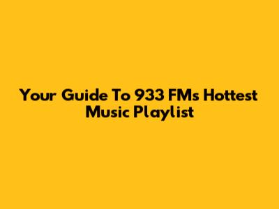 Your Guide To 933 FM's Hottest Music Playlist