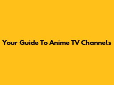 Your Guide To Anime TV Channels
