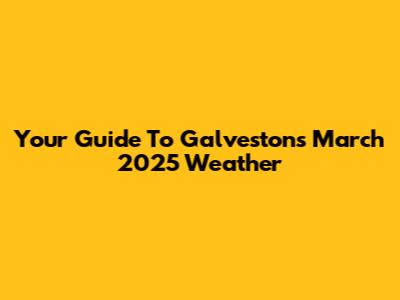Your Guide To Galveston's March 2025 Weather