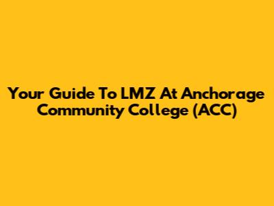 Your Guide To LMZ At Anchorage Community College (ACC)