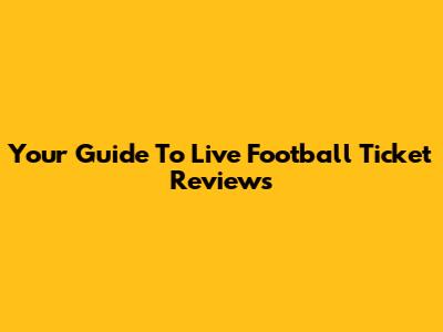 Your Guide To Live Football Ticket Reviews