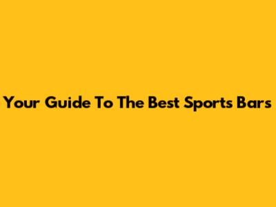 Your Guide To The Best Sports Bars