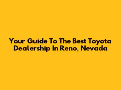 Your Guide To The Best Toyota Dealership In Reno, Nevada