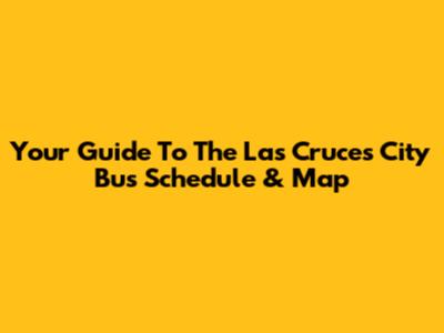 Your Guide To The Las Cruces City Bus Schedule & Map