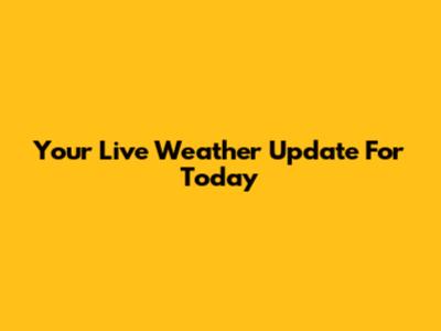 Your Live Weather Update For Today