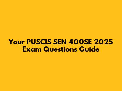 Your PUSCIS SEN 400SE 2025 Exam Questions Guide