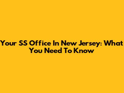 Your SS Office In New Jersey: What You Need To Know