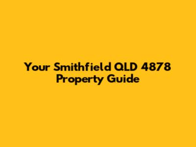Your Smithfield QLD 4878 Property Guide