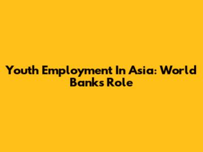 Youth Employment In Asia: World Bank's Role