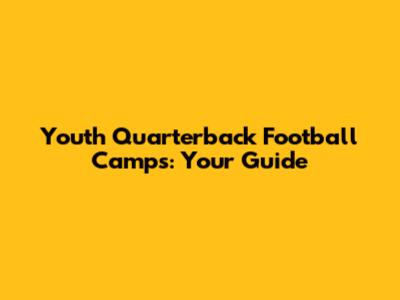 Youth Quarterback Football Camps: Your Guide