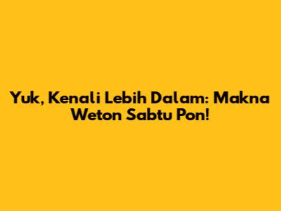 Yuk, Kenali Lebih Dalam: Makna Weton Sabtu Pon!