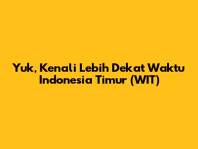 Yuk, Kenali Lebih Dekat Waktu Indonesia Timur (WIT)