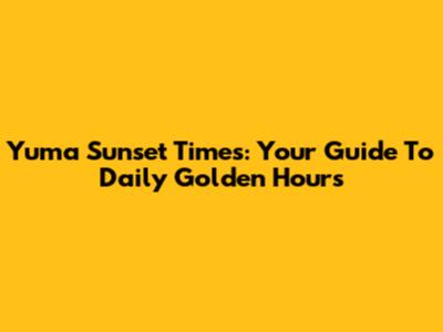 Yuma Sunset Times: Your Guide To Daily Golden Hours