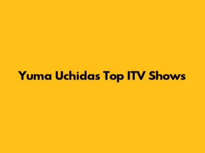 Yuma Uchida's Top ITV Shows