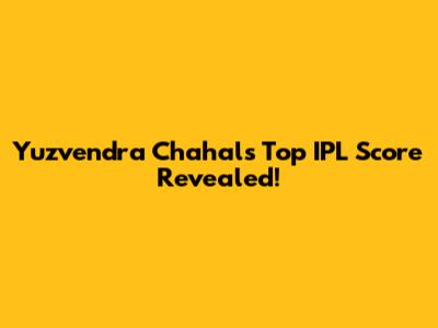 Yuzvendra Chahal's Top IPL Score Revealed!
