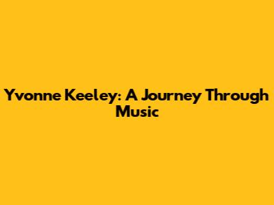 Yvonne Keeley: A Journey Through Music