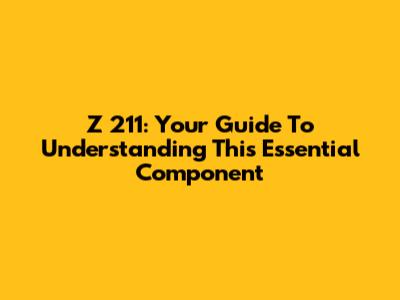 Z 211: Your Guide To Understanding This Essential Component