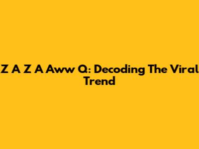 Z A Z A Aww Q: Decoding The Viral Trend