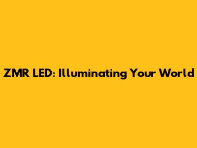 ZMR LED: Illuminating Your World