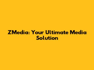 ZMedia: Your Ultimate Media Solution