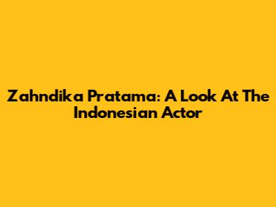 Zahndika Pratama: A Look At The Indonesian Actor