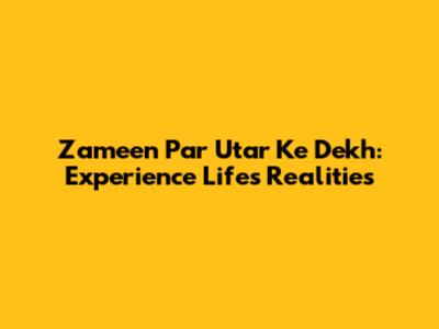 Zameen Par Utar Ke Dekh: Experience Life's Realities