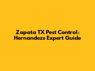 Zapata TX Pest Control: Hernandez's Expert Guide