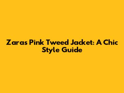 Zara's Pink Tweed Jacket: A Chic Style Guide