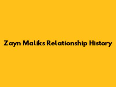 Zayn Malik's Relationship History