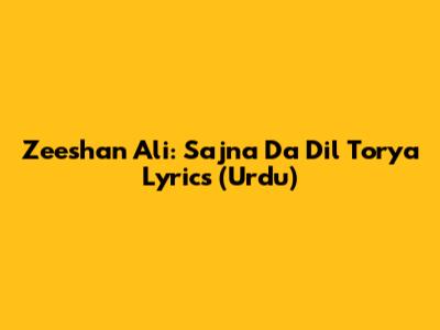 Zeeshan Ali: Sajna Da Dil Torya Lyrics (Urdu)